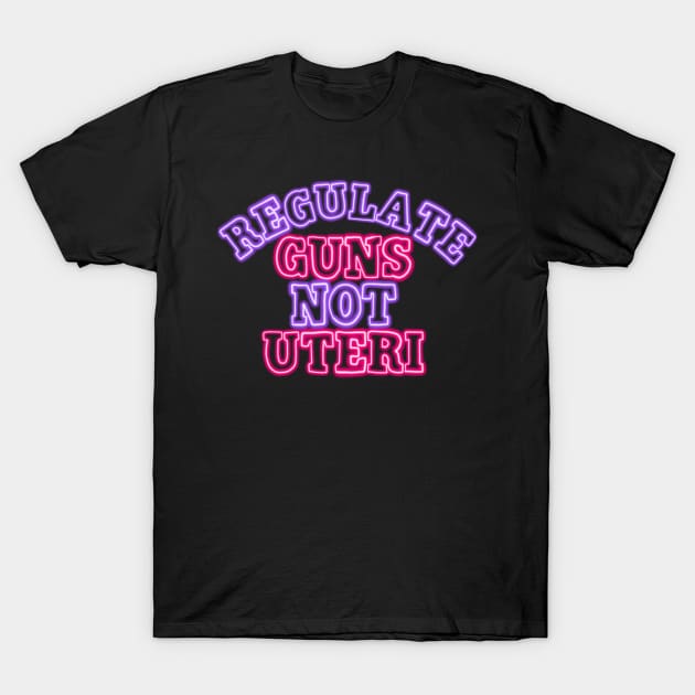 Neon Regulate guns not uteri T-Shirt by Becky-Marie